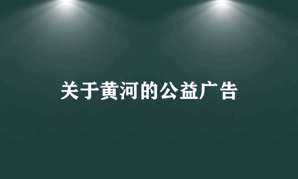 关于黄河的公益广告