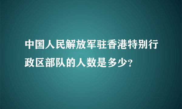 中国人民解放军驻香港特别行政区部队的人数是多少？