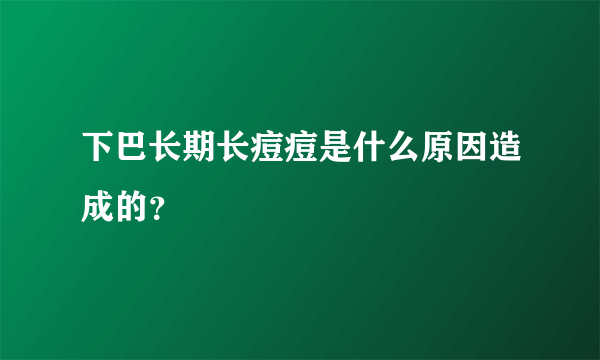 下巴长期长痘痘是什么原因造成的？