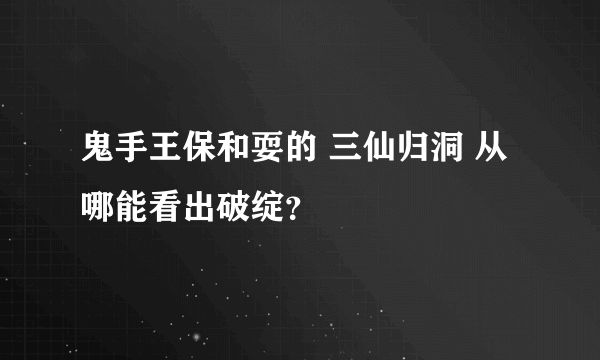 鬼手王保和耍的 三仙归洞 从哪能看出破绽？