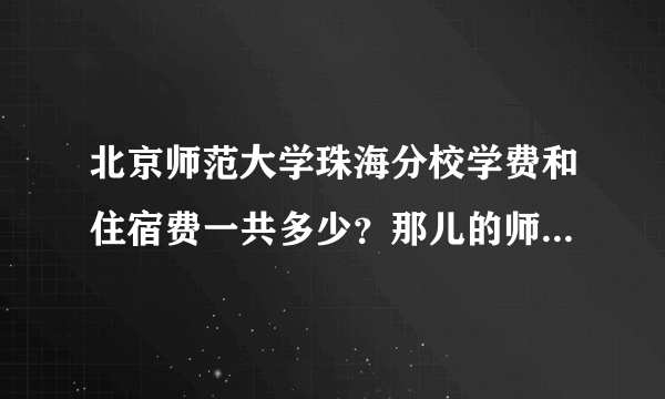 北京师范大学珠海分校学费和住宿费一共多少？那儿的师范专业好吗