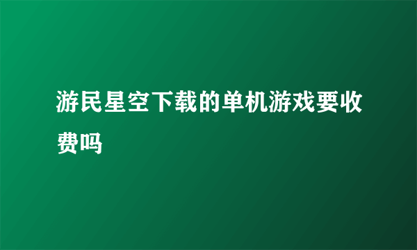 游民星空下载的单机游戏要收费吗