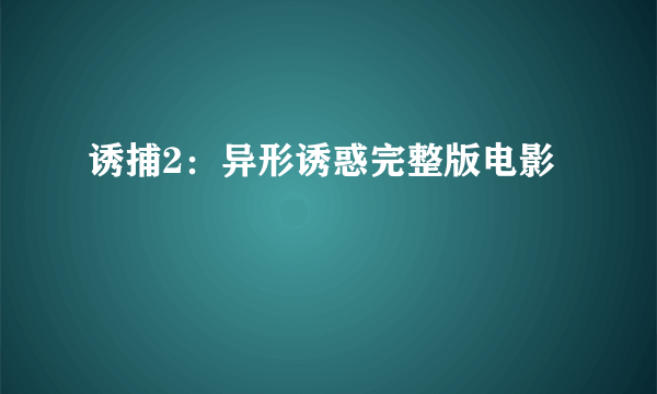 诱捕2：异形诱惑完整版电影