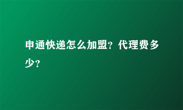 申通快递怎么加盟？代理费多少？