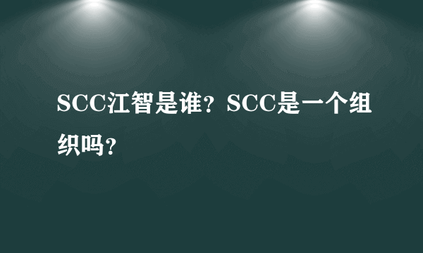 SCC江智是谁？SCC是一个组织吗？