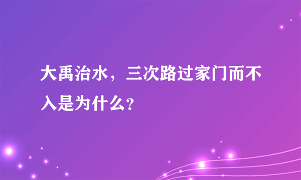 大禹治水，三次路过家门而不入是为什么？