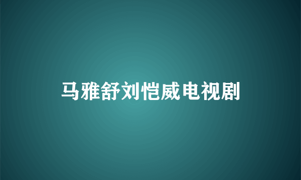 马雅舒刘恺威电视剧