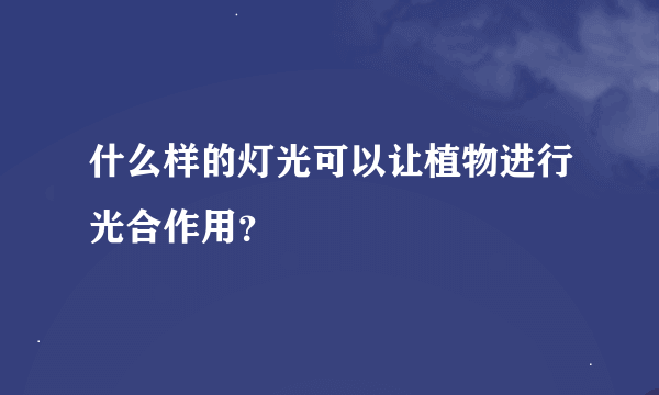 什么样的灯光可以让植物进行光合作用？