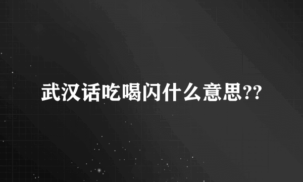 武汉话吃喝闪什么意思??