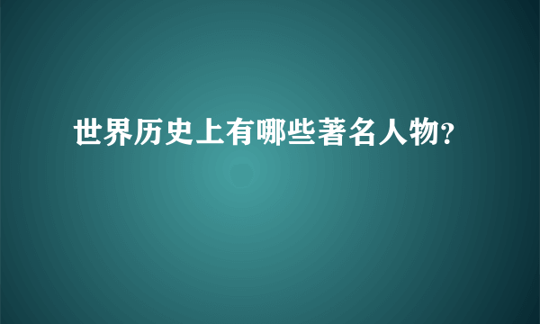 世界历史上有哪些著名人物？