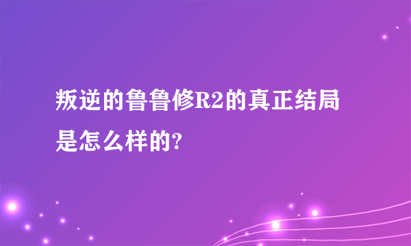 叛逆的鲁鲁修R2的真正结局是怎么样的?