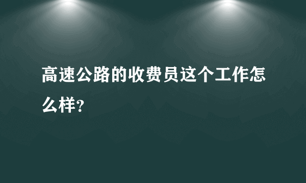 高速公路的收费员这个工作怎么样？