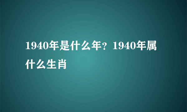 1940年是什么年？1940年属什么生肖