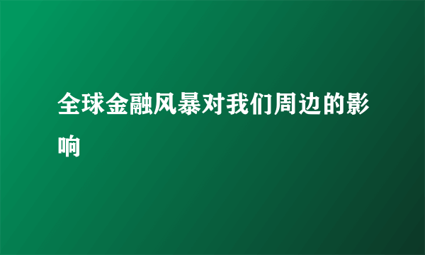 全球金融风暴对我们周边的影响