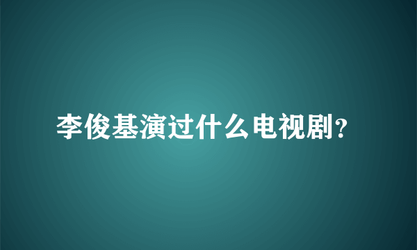 李俊基演过什么电视剧？