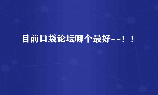 目前口袋论坛哪个最好~~！！