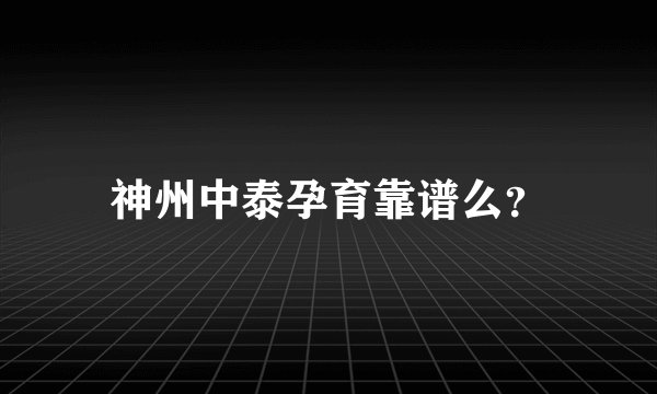 神州中泰孕育靠谱么？