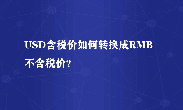 USD含税价如何转换成RMB不含税价？