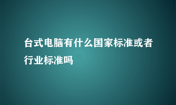 台式电脑有什么国家标准或者行业标准吗