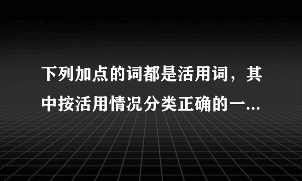 下列加点的词都是活用词，其中按活用情况分类正确的一项是    (    )①雄州雾列，俊采星驰。②群贤毕至，