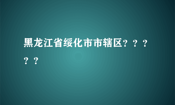 黑龙江省绥化市市辖区？？？？？