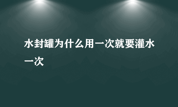 水封罐为什么用一次就要灌水一次