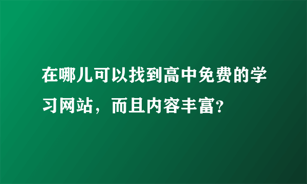 在哪儿可以找到高中免费的学习网站，而且内容丰富？