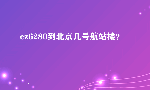 cz6280到北京几号航站楼？