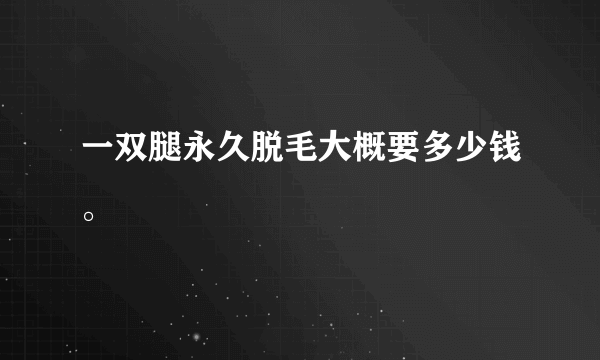 一双腿永久脱毛大概要多少钱。