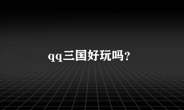 qq三国好玩吗？