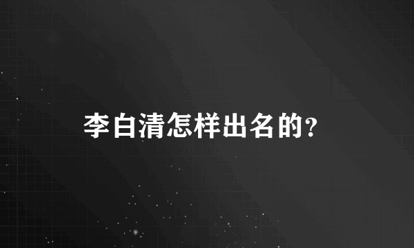 李白清怎样出名的？