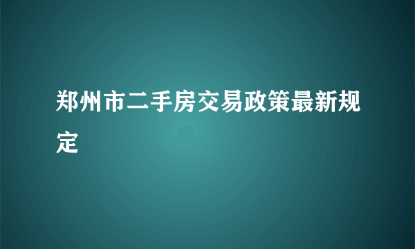 郑州市二手房交易政策最新规定