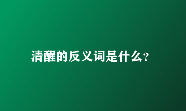 清醒的反义词是什么？