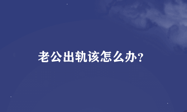 老公出轨该怎么办？