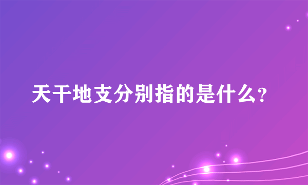 天干地支分别指的是什么？