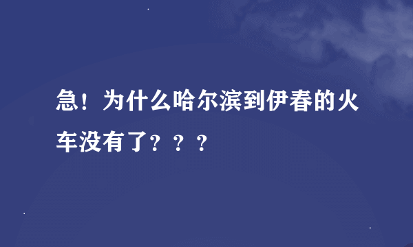 急！为什么哈尔滨到伊春的火车没有了？？？