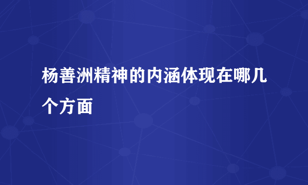 杨善洲精神的内涵体现在哪几个方面