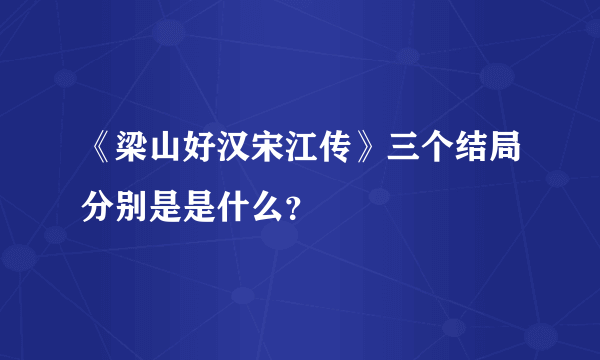 《梁山好汉宋江传》三个结局分别是是什么？