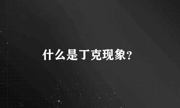 什么是丁克现象？