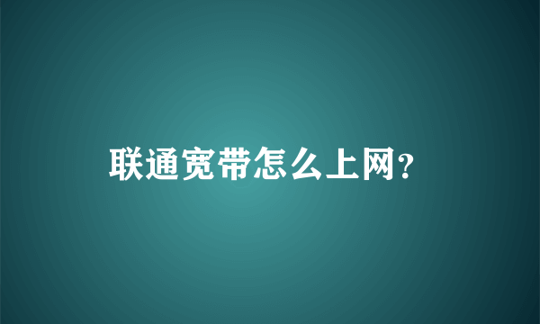 联通宽带怎么上网？