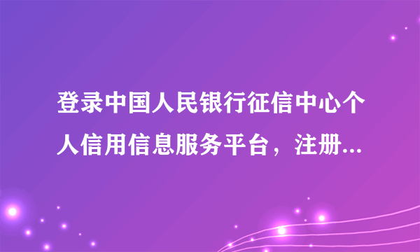 登录中国人民银行征信中心个人信用信息服务平台，注册的时候显示