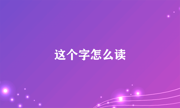 这个字怎么读