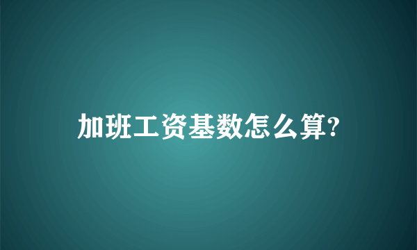 加班工资基数怎么算?