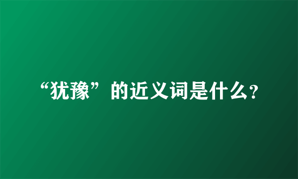 “犹豫”的近义词是什么？