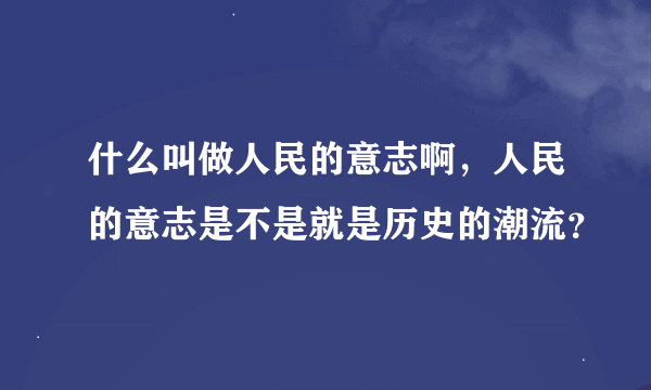 什么叫做人民的意志啊，人民的意志是不是就是历史的潮流？