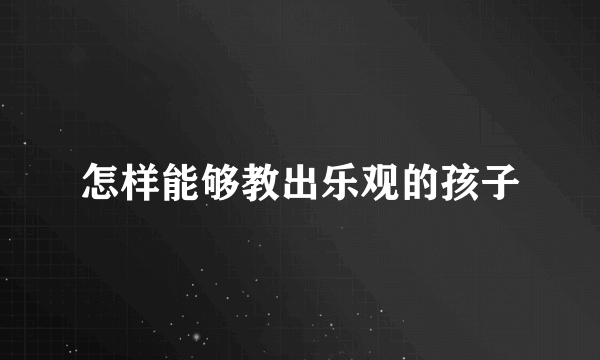 怎样能够教出乐观的孩子