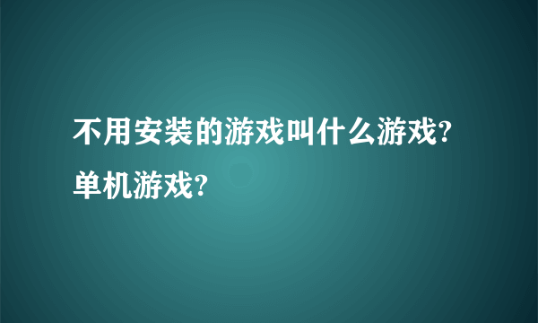 不用安装的游戏叫什么游戏?单机游戏?