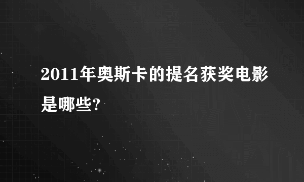 2011年奥斯卡的提名获奖电影是哪些?