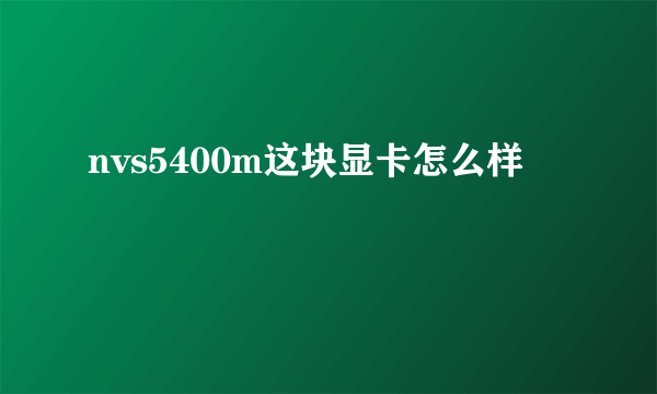 nvs5400m这块显卡怎么样