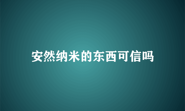 安然纳米的东西可信吗